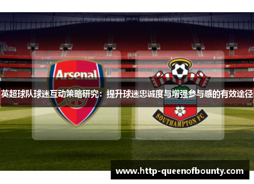 英超球队球迷互动策略研究：提升球迷忠诚度与增强参与感的有效途径