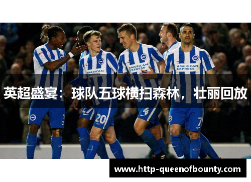 英超盛宴：球队五球横扫森林，壮丽回放