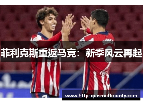 菲利克斯重返马竞：新季风云再起