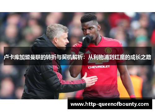 卢卡库加盟曼联的转折与契机解析：从利物浦到红魔的成长之路