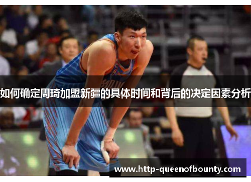 如何确定周琦加盟新疆的具体时间和背后的决定因素分析 如何确定周琦加盟新疆的具体时间和背后的决定因素分析