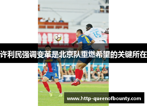 许利民强调变革是北京队重燃希望的关键所在