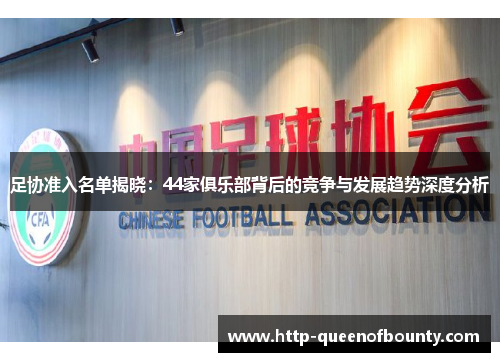足协准入名单揭晓:44家俱乐部背后的竞争与发展趋势深度分析 足协准入名单揭晓:44家俱乐部背后的竞争与发展趋势深度分析