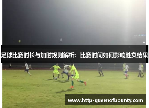 足球比赛时长与加时规则解析:比赛时间如何影响胜负结果 足球比赛时长与加时规则解析:比赛时间如何影响胜负结果