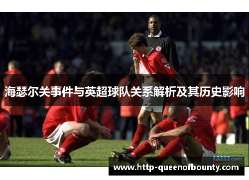 海瑟尔关事件与英超球队关系解析及其历史影响