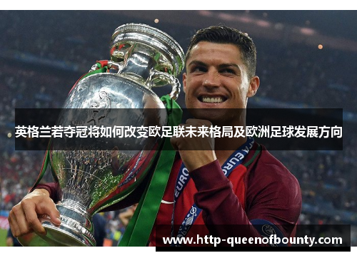 英格兰若夺冠将如何改变欧足联未来格局及欧洲足球发展方向