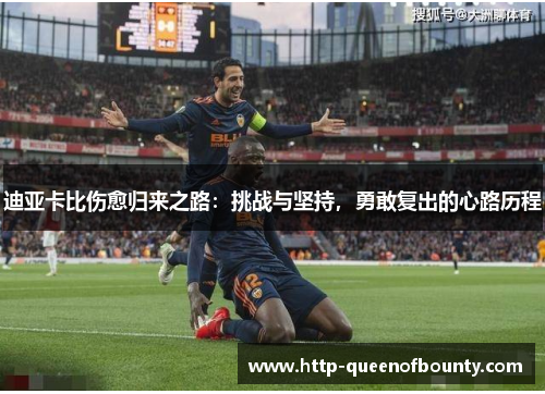 迪亚卡比伤愈归来之路：挑战与坚持，勇敢复出的心路历程