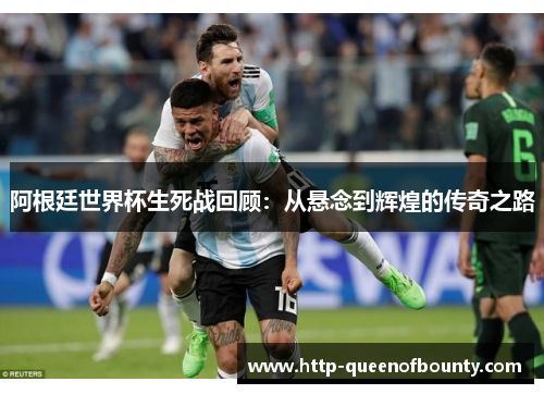 阿根廷世界杯生死战回顾：从悬念到辉煌的传奇之路