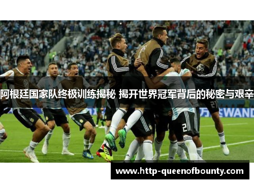阿根廷国家队终极训练揭秘 揭开世界冠军背后的秘密与艰辛