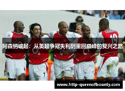 阿森纳崛起：从英超争冠失利到重回巅峰的复兴之路