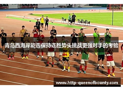 青岛西海岸能否保持连胜势头挑战更强对手的考验