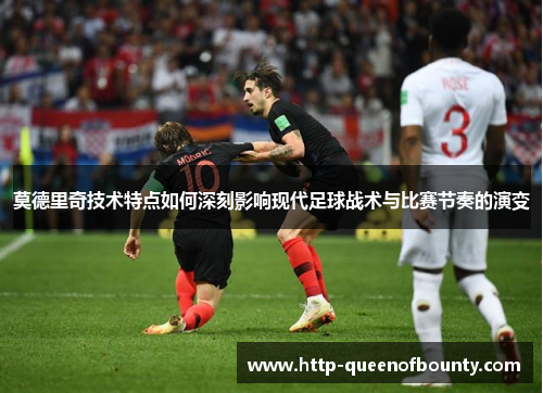 莫德里奇技术特点如何深刻影响现代足球战术与比赛节奏的演变