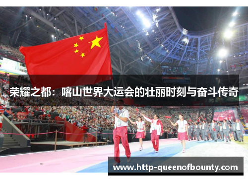 荣耀之都：喀山世界大运会的壮丽时刻与奋斗传奇