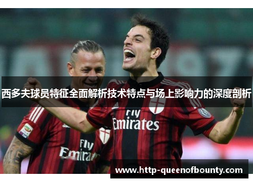 西多夫球员特征全面解析技术特点与场上影响力的深度剖析 西多夫球员特征全面解析技术特点与场上影响力的深度剖析