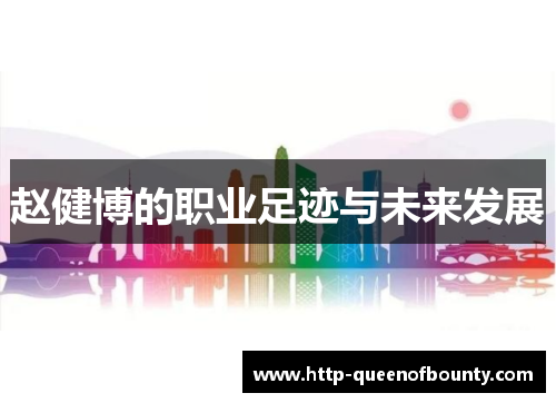 赵健博的职业足迹与未来发展 赵健博的职业足迹与未来发展