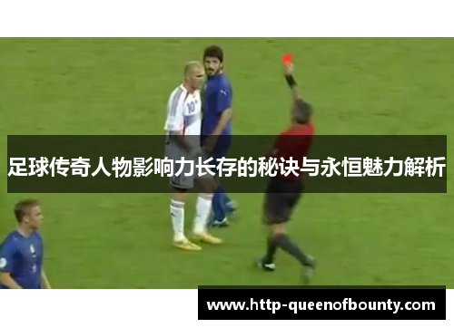 足球传奇人物影响力长存的秘诀与永恒魅力解析