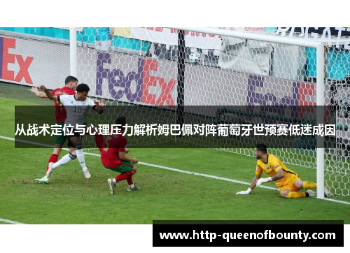 从战术定位与心理压力解析姆巴佩对阵葡萄牙世预赛低迷成因 从战术定位与心理压力解析姆巴佩对阵葡萄牙世预赛低迷成因