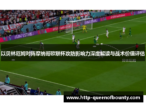 以贝林厄姆对阵摩纳哥欧联杯攻防影响力深度解读与战术价值评估 以贝林厄姆对阵摩纳哥欧联杯攻防影响力深度解读与战术价值评估