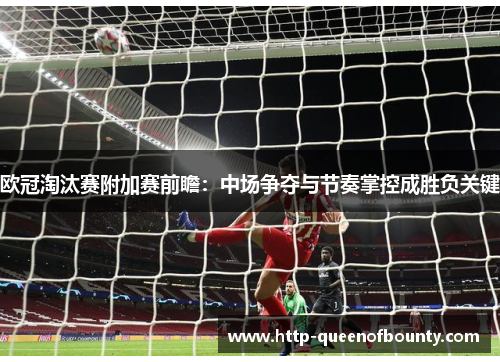 欧冠淘汰赛附加赛前瞻：中场争夺与节奏掌控成胜负关键
