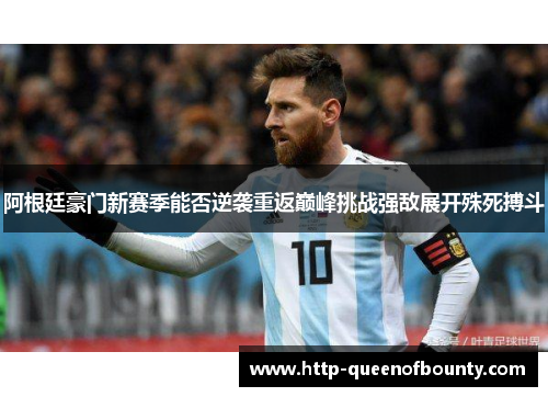 阿根廷豪门新赛季能否逆袭重返巅峰挑战强敌展开殊死搏斗