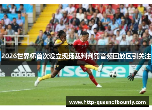 2026世界杯首次设立现场裁判判罚音频回放区引关注 2026世界杯首次设立现场裁判判罚音频回放区引关注