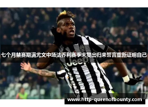 七个月禁赛期满尤文中场法乔利赛季末复出归来誓言重新证明自己 七个月禁赛期满尤文中场法乔利赛季末复出归来誓言重新证明自己