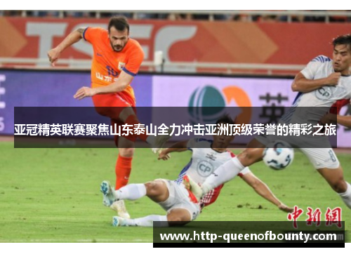 亚冠精英联赛聚焦山东泰山全力冲击亚洲顶级荣誉的精彩之旅 亚冠精英联赛聚焦山东泰山全力冲击亚洲顶级荣誉的精彩之旅