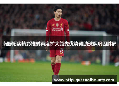 南野拓实精彩推射再度扩大领先优势帮助球队巩固胜局