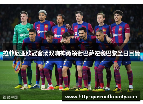 拉菲尼亚欧冠客场双响神勇领衔巴萨逆袭巴黎圣日耳曼