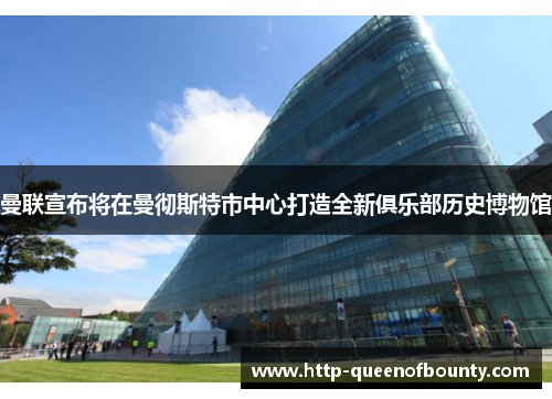 曼联宣布将在曼彻斯特市中心打造全新俱乐部历史博物馆