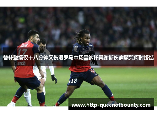 替补登场仅十八分钟又伤退罗马中场雷纳托桑谢斯伤病魔咒何时终结