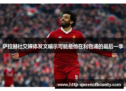 萨拉赫社交媒体发文暗示可能是他在利物浦的最后一季