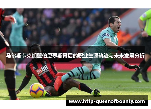 马尔斯卡克加盟伯恩茅斯背后的职业生涯轨迹与未来发展分析