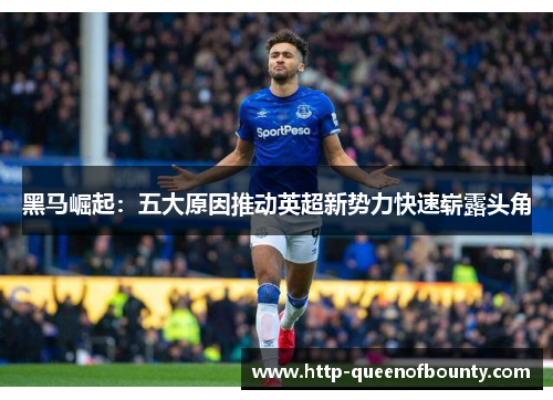 黑马崛起：五大原因推动英超新势力快速崭露头角