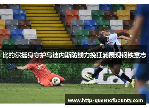 比约尔挺身守护乌迪内斯防线力挽狂澜展现钢铁意志 比约尔挺身守护乌迪内斯防线力挽狂澜展现钢铁意志