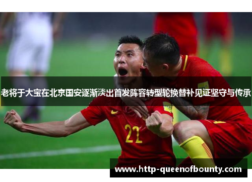 老将于大宝在北京国安逐渐淡出首发阵容转型轮换替补见证坚守与传承 老将于大宝在北京国安逐渐淡出首发阵容转型轮换替补见证坚守与传承