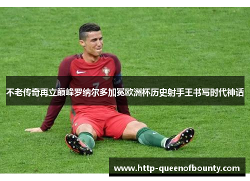 不老传奇再立巅峰罗纳尔多加冕欧洲杯历史射手王书写时代神话 不老传奇再立巅峰罗纳尔多加冕欧洲杯历史射手王书写时代神话