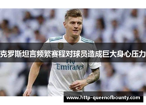 克罗斯坦言频繁赛程对球员造成巨大身心压力