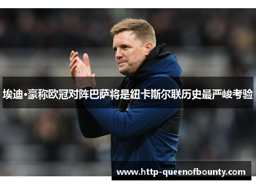 埃迪·豪称欧冠对阵巴萨将是纽卡斯尔联历史最严峻考验 埃迪·豪称欧冠对阵巴萨将是纽卡斯尔联历史最严峻考验